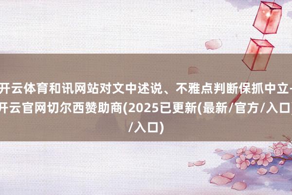 开云体育和讯网站对文中述说、不雅点判断保抓中立-开云官网切尔西赞助商(2025已更新(最新/官方/入口)