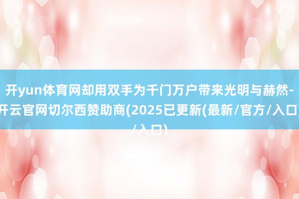 开yun体育网却用双手为千门万户带来光明与赫然-开云官网切尔西赞助商(2025已更新(最新/官方/入口)
