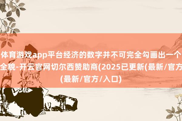 体育游戏app平台经济的数字并不可完全勾画出一个国度的全貌-开云官网切尔西赞助商(2025已更新(最新/官方/入口)