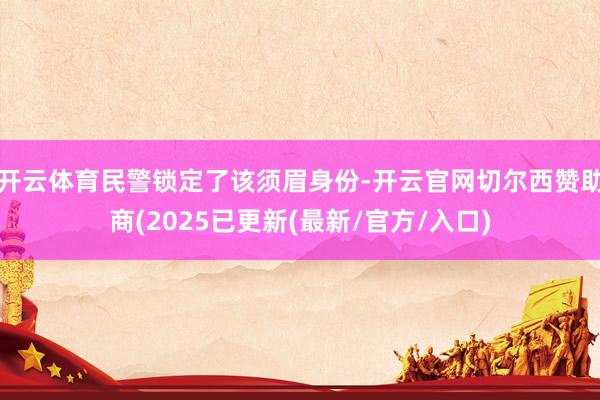 开云体育民警锁定了该须眉身份-开云官网切尔西赞助商(2025已更新(最新/官方/入口)