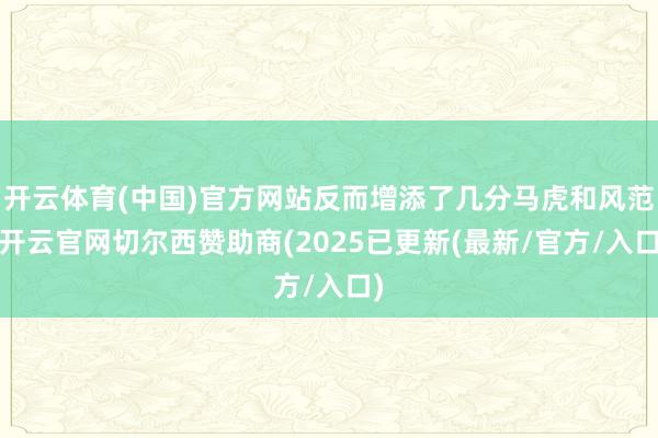 开云体育(中国)官方网站反而增添了几分马虎和风范-开云官网切尔西赞助商(2025已更新(最新/官方/入口)