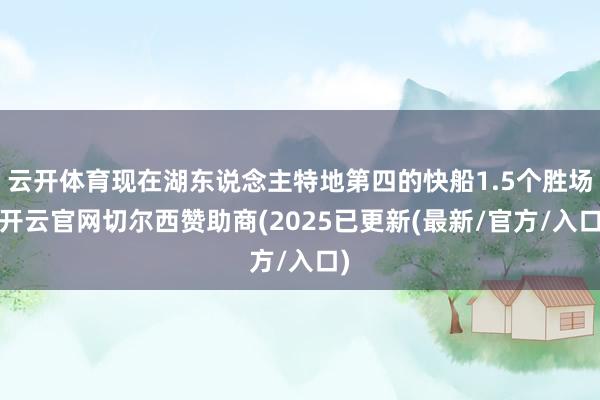 云开体育现在湖东说念主特地第四的快船1.5个胜场-开云官网切尔西赞助商(2025已更新(最新/官方/入口)