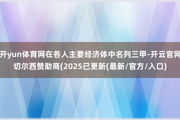开yun体育网在各人主要经济体中名列三甲-开云官网切尔西赞助商(2025已更新(最新/官方/入口)