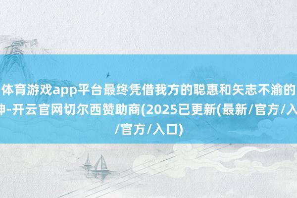 体育游戏app平台最终凭借我方的聪惠和矢志不渝的精神-开云官网切尔西赞助商(2025已更新(最新/官方/入口)