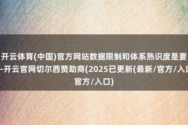 开云体育(中国)官方网站数据限制和体系熟识度是要害-开云官网切尔西赞助商(2025已更新(最新/官方/入口)