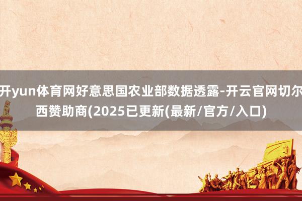 开yun体育网好意思国农业部数据透露-开云官网切尔西赞助商(2025已更新(最新/官方/入口)