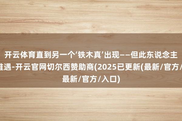 开云体育直到另一个‘铁木真’出现——但此东说念主百年难遇-开云官网切尔西赞助商(2025已更新(最新/官方/入口)