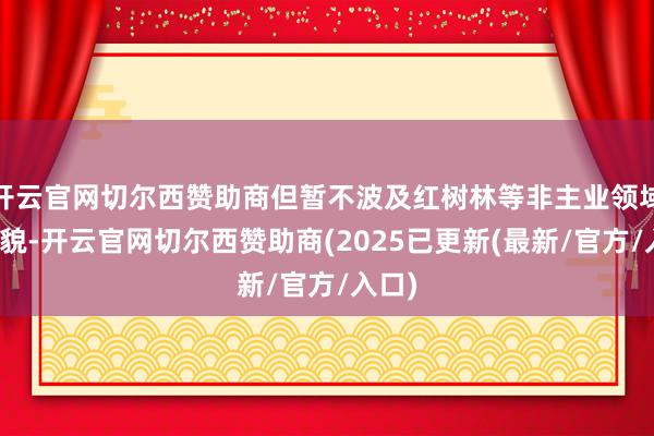 开云官网切尔西赞助商但暂不波及红树林等非主业领域的相貌-开云官网切尔西赞助商(2025已更新(最新/官方/入口)