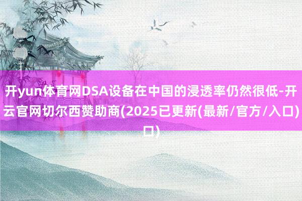开yun体育网DSA设备在中国的浸透率仍然很低-开云官网切尔西赞助商(2025已更新(最新/官方/入口)