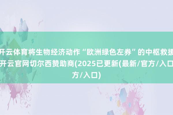 开云体育将生物经济动作“欧洲绿色左券”的中枢救援-开云官网切尔西赞助商(2025已更新(最新/官方/入口)