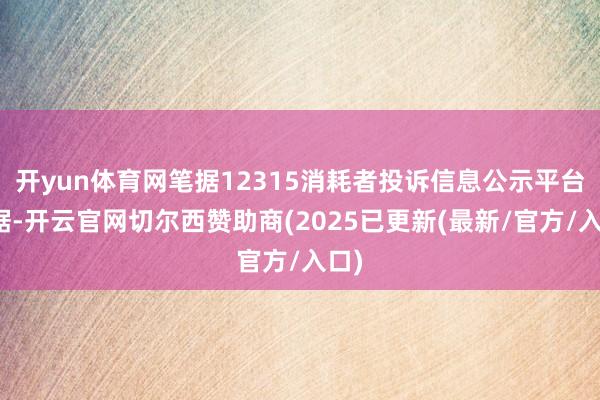 开yun体育网笔据12315消耗者投诉信息公示平台数据-开云官网切尔西赞助商(2025已更新(最新/官方/入口)