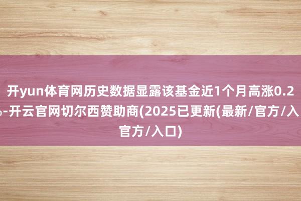 开yun体育网历史数据显露该基金近1个月高涨0.24%-开云官网切尔西赞助商(2025已更新(最新/官方/入口)