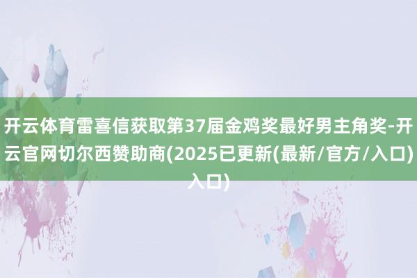 开云体育雷喜信获取第37届金鸡奖最好男主角奖-开云官网切尔西赞助商(2025已更新(最新/官方/入口)