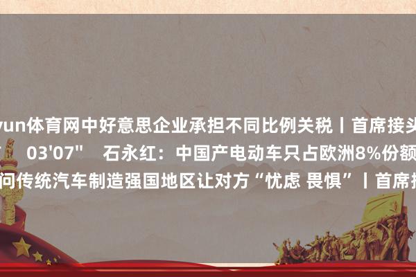 开yun体育网中好意思企业承担不同比例关税丨首席接头    19  3小时前     03'07''    石永红：中国产电动车只占欧洲8%份额 但快速过问传统汽车制造强国地区让对方“忧虑 畏惧”丨首席接头    18  3小时前     一财最热    点击关闭-开云官网切尔西赞助商(2025已更新(最新/官方/入口)