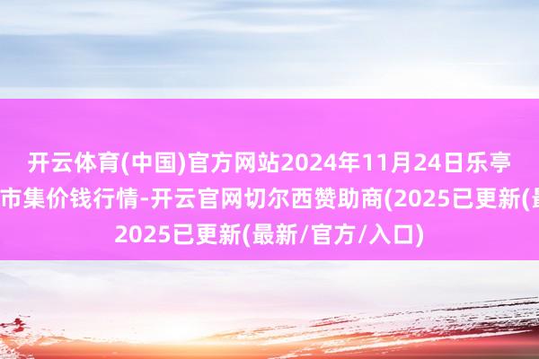开云体育(中国)官方网站2024年11月24日乐亭县冀东果菜批发市集价钱行情-开云官网切尔西赞助商(2025已更新(最新/官方/入口)