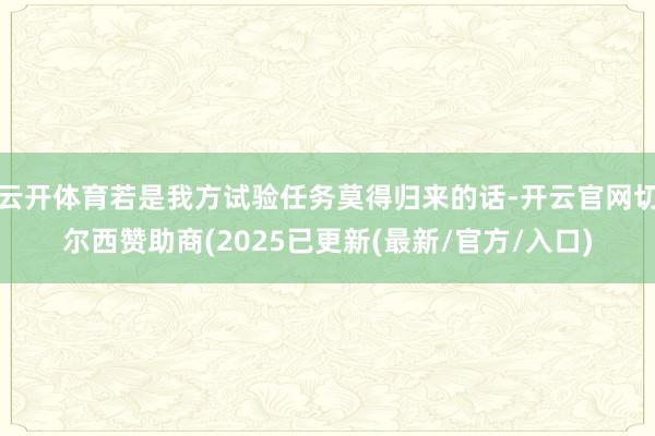 云开体育若是我方试验任务莫得归来的话-开云官网切尔西赞助商(2025已更新(最新/官方/入口)