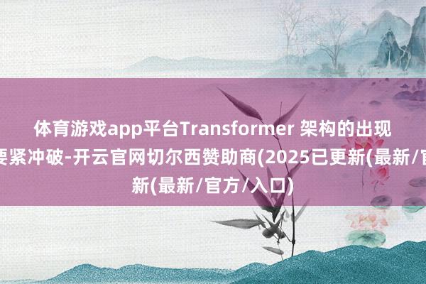 体育游戏app平台Transformer 架构的出现等于一次要紧冲破-开云官网切尔西赞助商(2025已更新(最新/官方/入口)