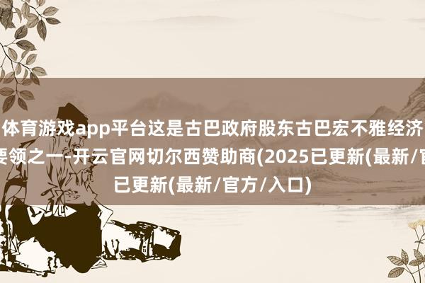 体育游戏app平台这是古巴政府股东古巴宏不雅经济踏实化的要领之一-开云官网切尔西赞助商(2025已更新(最新/官方/入口)