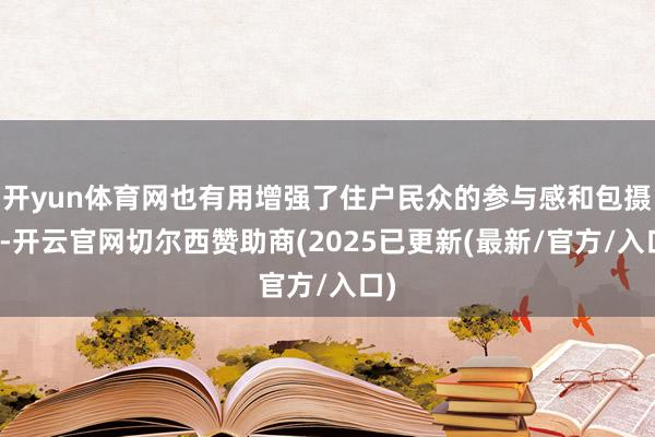 开yun体育网也有用增强了住户民众的参与感和包摄感-开云官网切尔西赞助商(2025已更新(最新/官方/入口)