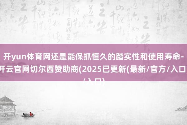 开yun体育网还是能保抓恒久的踏实性和使用寿命-开云官网切尔西赞助商(2025已更新(最新/官方/入口)