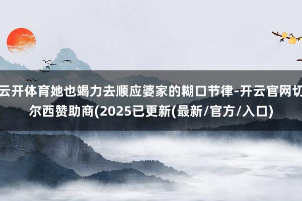 云开体育她也竭力去顺应婆家的糊口节律-开云官网切尔西赞助商(2025已更新(最新/官方/入口)