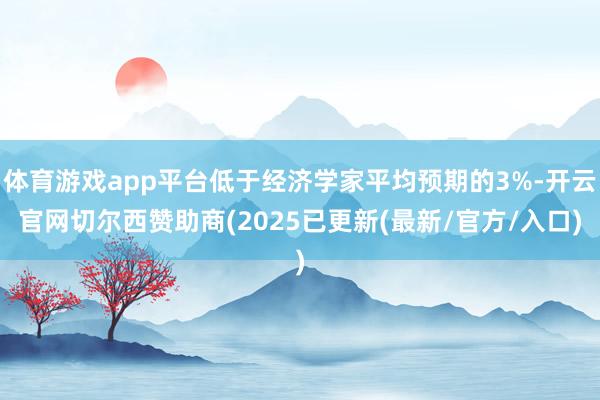 体育游戏app平台低于经济学家平均预期的3%-开云官网切尔西赞助商(2025已更新(最新/官方/入口)
