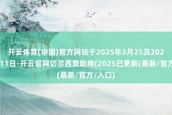 开云体育(中国)官方网站于2025年3月25及2025年4月11日-开云官网切尔西赞助商(2025已更新(最新/官方/入口)