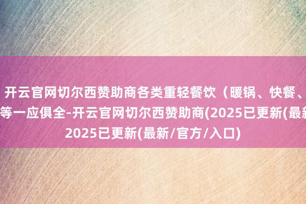 开云官网切尔西赞助商各类重轻餐饮（暖锅、快餐、日料、酒吧）等一应俱全-开云官网切尔西赞助商(2025已更新(最新/官方/入口)
