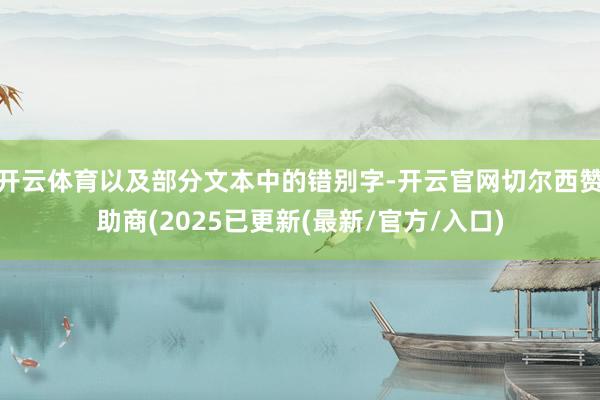 开云体育以及部分文本中的错别字-开云官网切尔西赞助商(2025已更新(最新/官方/入口)