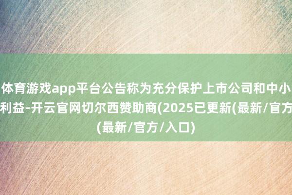 体育游戏app平台公告称为充分保护上市公司和中小鼓励的利益-开云官网切尔西赞助商(2025已更新(最新/官方/入口)