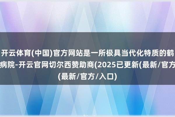 开云体育(中国)官方网站是一所极具当代化特质的鹤发专业病院-开云官网切尔西赞助商(2025已更新(最新/官方/入口)