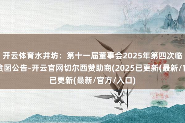 开云体育水井坊：第十一届董事会2025年第四次临时会议有贪图公告-开云官网切尔西赞助商(2025已更新(最新/官方/入口)