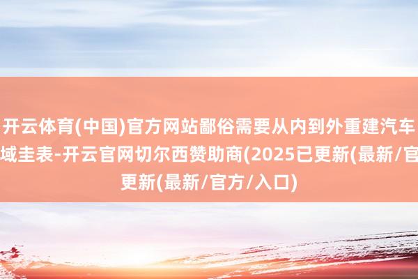 开云体育(中国)官方网站鄙俗需要从内到外重建汽车以适合区域圭表-开云官网切尔西赞助商(2025已更新(最新/官方/入口)