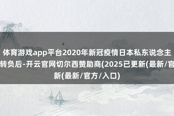 体育游戏app平台2020年新冠疫情日本私东说念主破钞同比转负后-开云官网切尔西赞助商(2025已更新(最新/官方/入口)